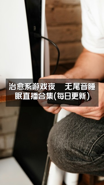 抖音老高与小茉睡眠专用无尾音合集持续更新视频封面:治愈系游戏夜🎮无尾音睡眠直播合集(每日更新)